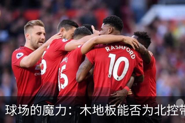球场的魔力：木地板能否为北控带来胜利的好运？